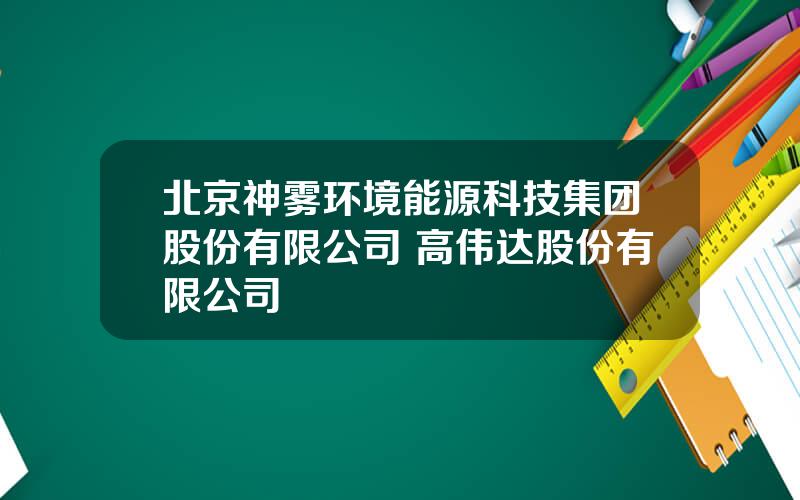 北京神雾环境能源科技集团股份有限公司 高伟达股份有限公司